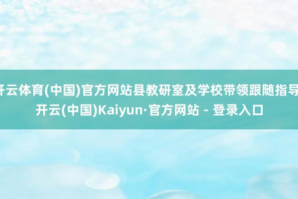 开云体育(中国)官方网站县教研室及学校带领跟随指导-开云(中国)Kaiyun·官方网站 - 登录入口