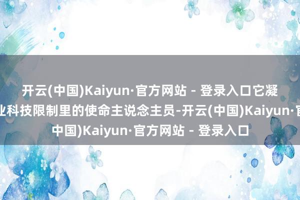 开云(中国)Kaiyun·官方网站 - 登录入口它凝华的是中国国防工业科技限制里的使命主说念主员-开云(中国)Kaiyun·官方网站 - 登录入口