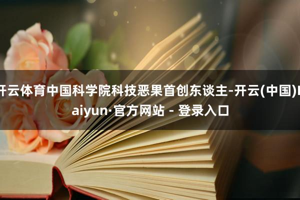 开云体育中国科学院科技恶果首创东谈主-开云(中国)Kaiyun·官方网站 - 登录入口