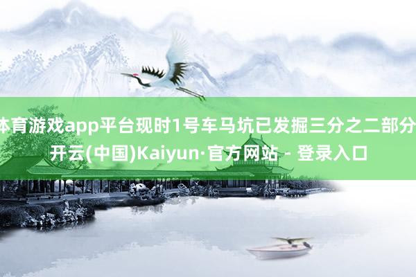 体育游戏app平台现时1号车马坑已发掘三分之二部分-开云(中国)Kaiyun·官方网站 - 登录入口