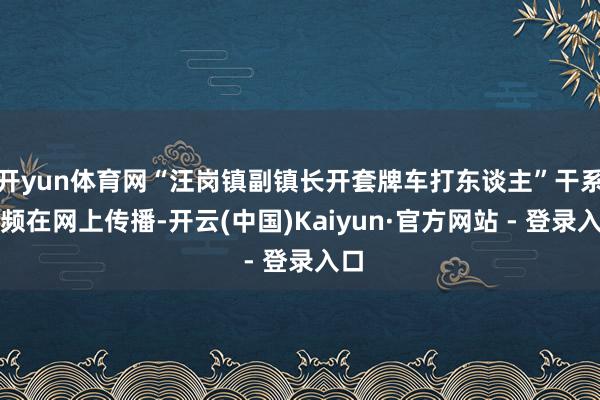 开yun体育网“汪岗镇副镇长开套牌车打东谈主”干系视频在网上传播-开云(中国)Kaiyun·官方网站 - 登录入口