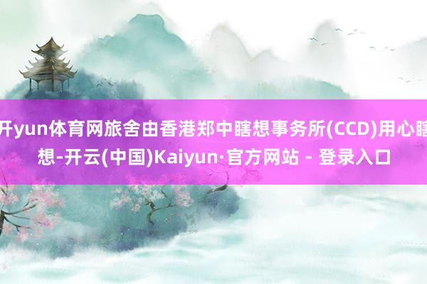 开yun体育网旅舍由香港郑中瞎想事务所(CCD)用心瞎想-开云(中国)Kaiyun·官方网站 - 登录入口