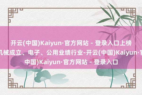 开云(中国)Kaiyun·官方网站 - 登录入口上榜个股居前的行业有机械成立、电子、公用业绩行业-开云(中国)Kaiyun·官方网站 - 登录入口