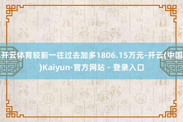 开云体育较前一往过去加多1806.15万元-开云(中国)Kaiyun·官方网站 - 登录入口
