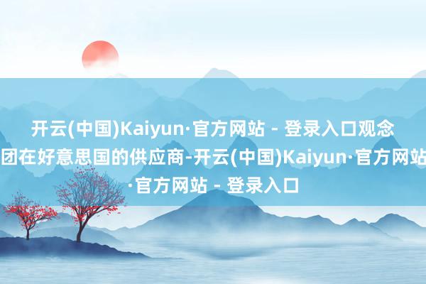 开云(中国)Kaiyun·官方网站 - 登录入口 观念公司为该集团在好意思国的供应商-开云(中国)Kaiyun·官方网站 - 登录入口
