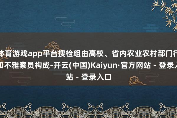 体育游戏app平台搜检组由高校、省内农业农村部门行家和不雅察员构成-开云(中国)Kaiyun·官方网站 - 登录入口