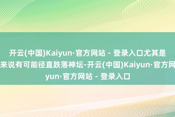 开云(中国)Kaiyun·官方网站 - 登录入口尤其是关于好意思国来说有可能径直跌落神坛-开云(中国)Kaiyun·官方网站 - 登录入口