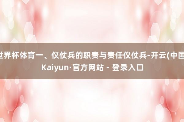 世界杯体育一、仪仗兵的职责与责任仪仗兵-开云(中国)Kaiyun·官方网站 - 登录入口