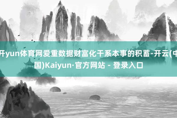 开yun体育网爱重数据财富化干系本事的积蓄-开云(中国)Kaiyun·官方网站 - 登录入口