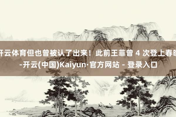 开云体育但也曾被认了出来！此前王菲曾 4 次登上春晚-开云(中国)Kaiyun·官方网站 - 登录入口