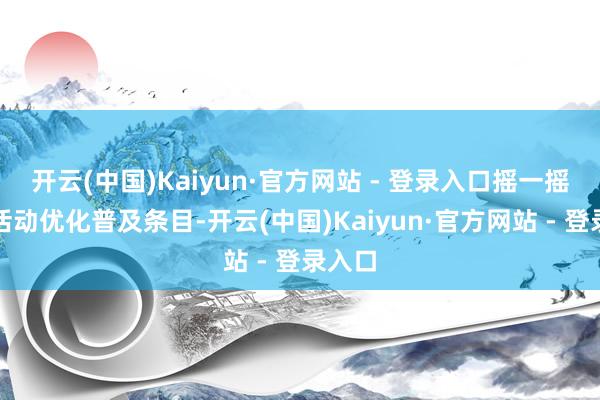 开云(中国)Kaiyun·官方网站 - 登录入口摇一摇告白活动优化普及条目-开云(中国)Kaiyun·官方网站 - 登录入口