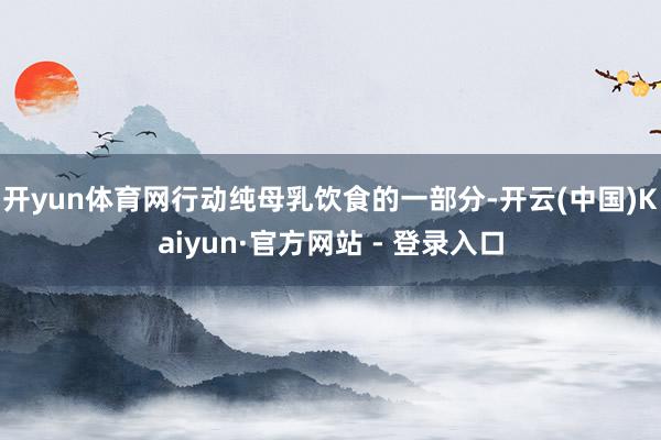 开yun体育网行动纯母乳饮食的一部分-开云(中国)Kaiyun·官方网站 - 登录入口