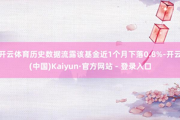 开云体育历史数据流露该基金近1个月下落0.8%-开云(中国)Kaiyun·官方网站 - 登录入口