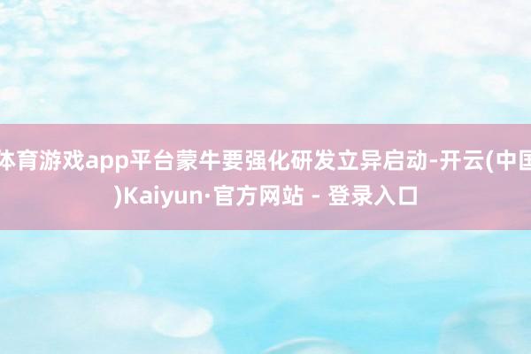 体育游戏app平台蒙牛要强化研发立异启动-开云(中国)Kaiyun·官方网站 - 登录入口
