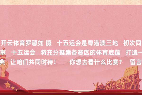开云体育罗馨如 摄   十五运会是粤港澳三地   初次同一经办的大型概述性体育赛事   十五运会   将充分推崇各赛区的体育底蕴   打造一场别开生面的体育盛典   让咱们共同时待！      你想去看什么比赛？   留言说说！   源泉：第十五运会广东赛区抓委会            -开云(中国)Kaiyun·官方网站 - 登录入口