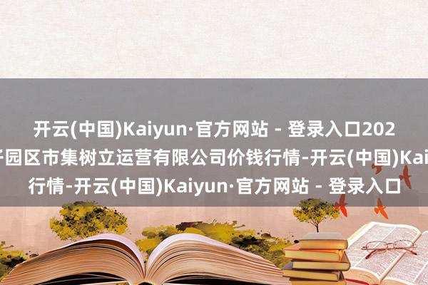 开云(中国)Kaiyun·官方网站 - 登录入口2025年4月16日扶余市三井子园区市集树立运营有限公司价钱行情-开云(中国)Kaiyun·官方网站 - 登录入口
