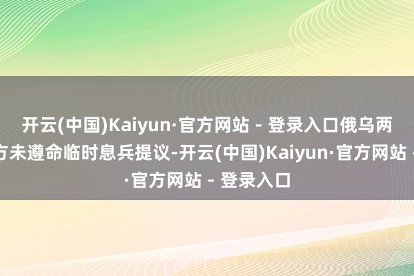 开云(中国)Kaiyun·官方网站 - 登录入口俄乌两边互指对方未遵命临时息兵提议-开云(中国)Kaiyun·官方网站 - 登录入口