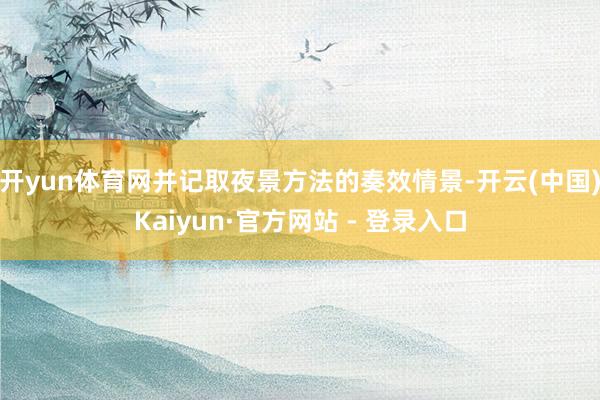 开yun体育网并记取夜景方法的奏效情景-开云(中国)Kaiyun·官方网站 - 登录入口