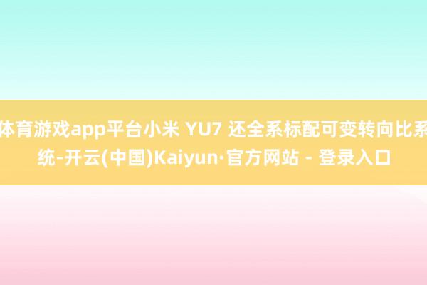 体育游戏app平台小米 YU7 还全系标配可变转向比系统-开云(中国)Kaiyun·官方网站 - 登录入口