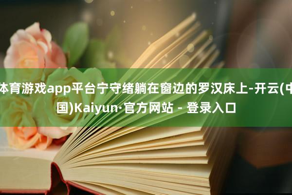 体育游戏app平台宁守绪躺在窗边的罗汉床上-开云(中国)Kaiyun·官方网站 - 登录入口