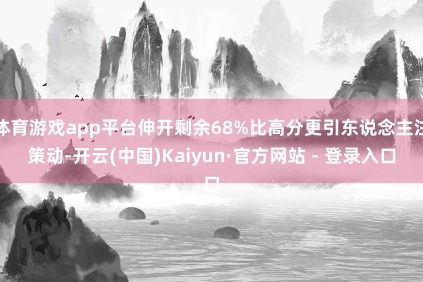 体育游戏app平台伸开剩余68%比高分更引东说念主注策动-开云(中国)Kaiyun·官方网站 - 登录入口