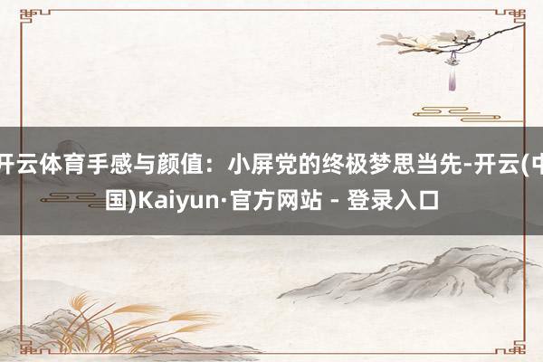 开云体育手感与颜值:小屏党的终极梦思当先-开云(中国)Kaiyun·官方网站 - 登录入口