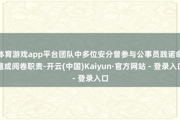 体育游戏app平台团队中多位安分曾参与公事员践诺命题或阅卷职责-开云(中国)Kaiyun·官方网站 - 登录入口