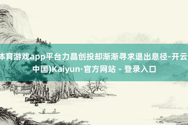 体育游戏app平台力晶创投却渐渐寻求退出息径-开云(中国)Kaiyun·官方网站 - 登录入口