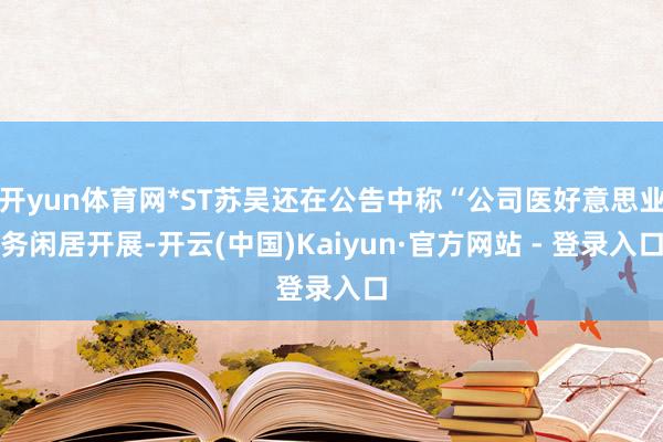 开yun体育网*ST苏吴还在公告中称“公司医好意思业务闲居开展-开云(中国)Kaiyun·官方网站 - 登录入口