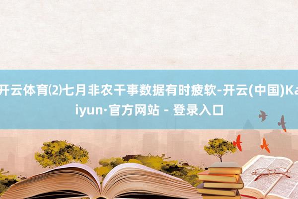 开云体育⑵七月非农干事数据有时疲软-开云(中国)Kaiyun·官方网站 - 登录入口