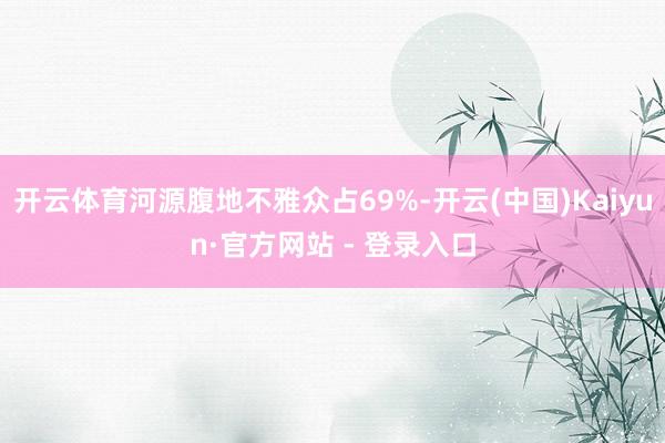 开云体育河源腹地不雅众占69%-开云(中国)Kaiyun·官方网站 - 登录入口