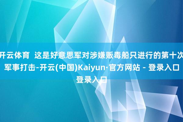 开云体育  这是好意思军对涉嫌贩毒船只进行的第十次军事打击-开云(中国)Kaiyun·官方网站 - 登录入口