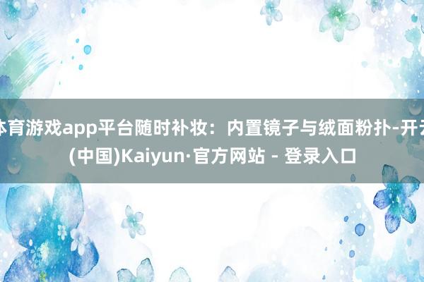 体育游戏app平台随时补妆：内置镜子与绒面粉扑-开云(中国)Kaiyun·官方网站 - 登录入口