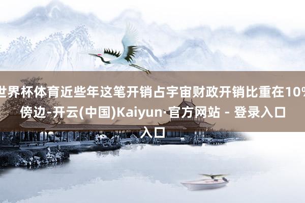 世界杯体育近些年这笔开销占宇宙财政开销比重在10%傍边-开云(中国)Kaiyun·官方网站 - 登录入口