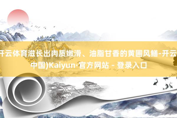 开云体育滋长出肉质嫩滑、油脂甘香的黄圃风鳝-开云(中国)Kaiyun·官方网站 - 登录入口