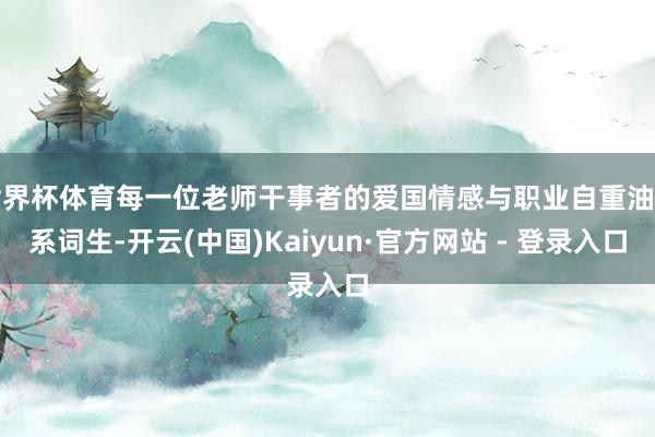 世界杯体育每一位老师干事者的爱国情感与职业自重油干系词生-开云(中国)Kaiyun·官方网站 - 登录入口